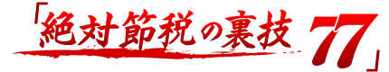 絶対節税の裏技77